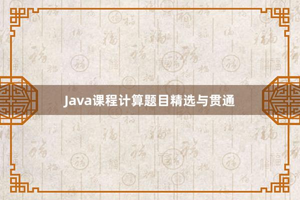 Java课程计算题目精选与贯通