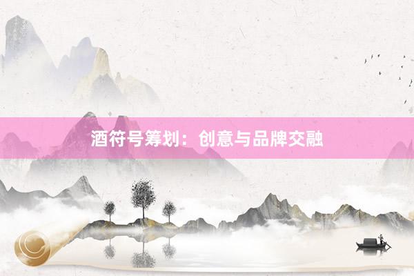酒符号筹划：创意与品牌交融