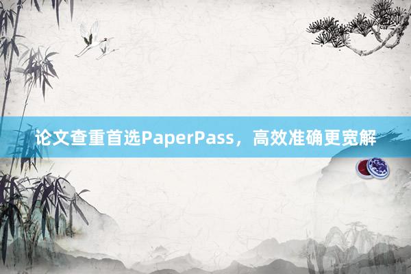 论文查重首选PaperPass，高效准确更宽解