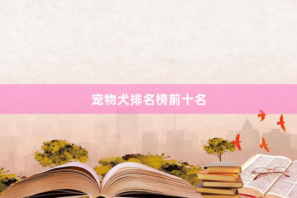 宠物犬排名榜前十名
