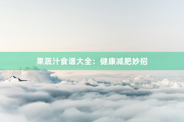 果蔬汁食谱大全：健康减肥妙招