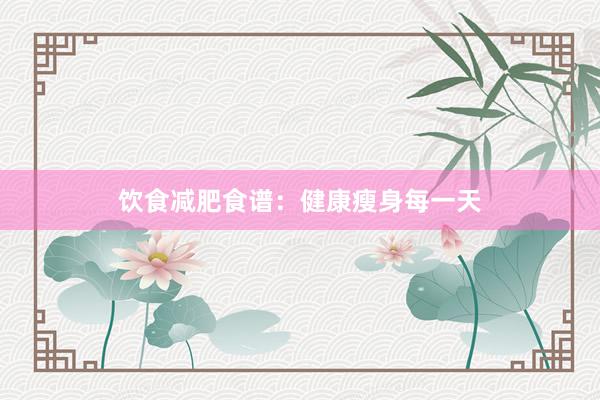 饮食减肥食谱：健康瘦身每一天