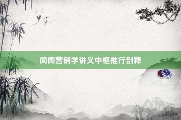 阛阓营销学讲义中枢推行剖释